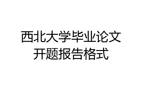 西北大学毕业论文开题报告格式