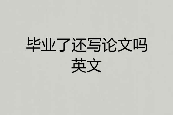 毕业了还写论文吗英文
