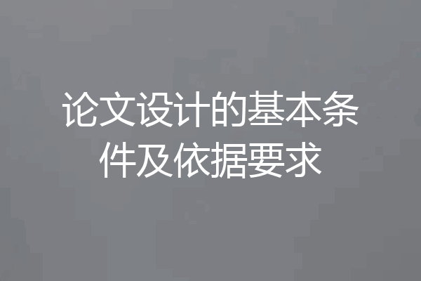 论文设计的基本条件及依据要求