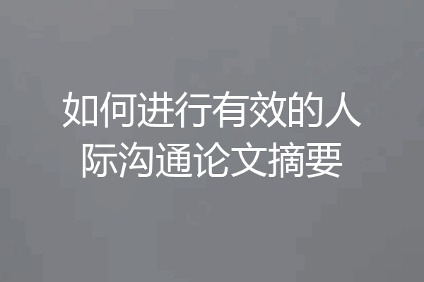 如何进行有效的人际沟通论文摘要