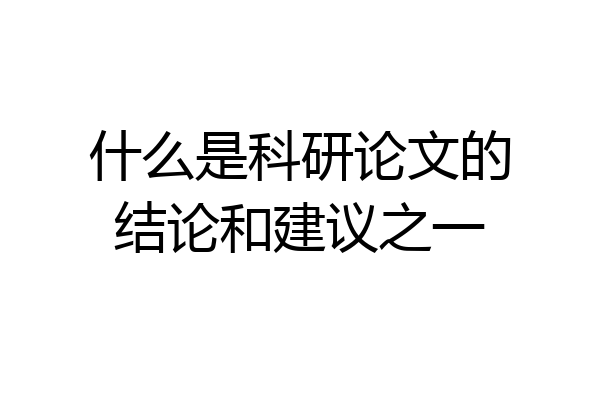 什么是科研论文的结论和建议之一