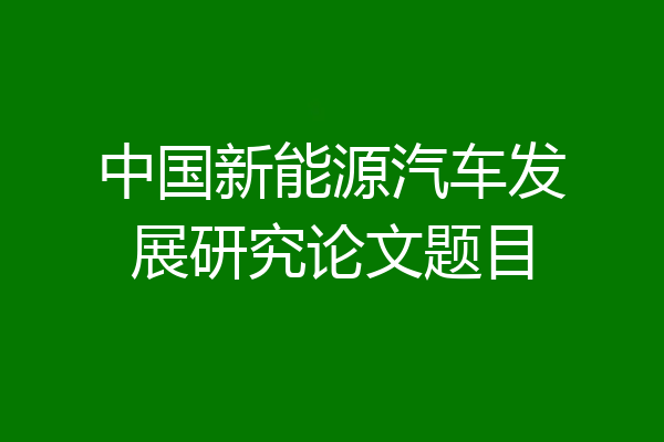 中国新能源汽车发展研究论文题目
