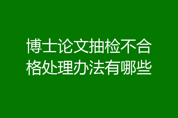博士论文抽检不合格处理办法有哪些