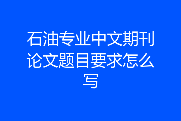 石油专业中文期刊论文题目要求怎么写