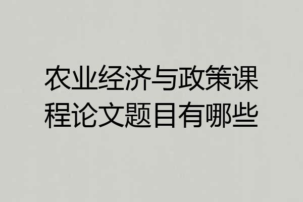 农业经济与政策课程论文题目有哪些