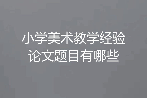 小学美术教学经验论文题目有哪些