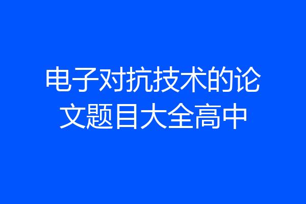 电子对抗技术的论文题目大全高中