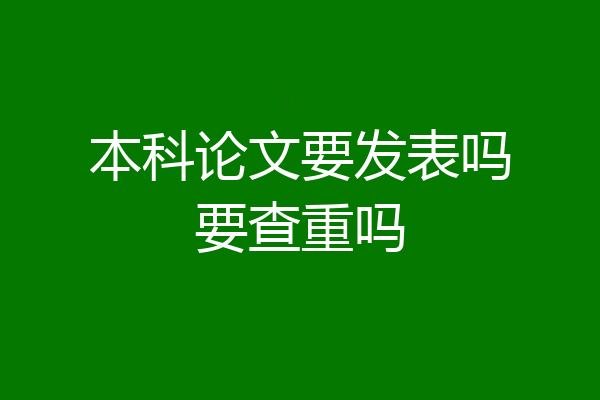 本科论文要发表吗要查重吗
