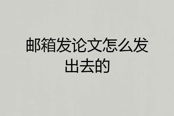邮箱发论文怎么发出去的