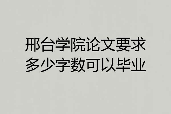 邢台学院论文要求多少字数可以毕业