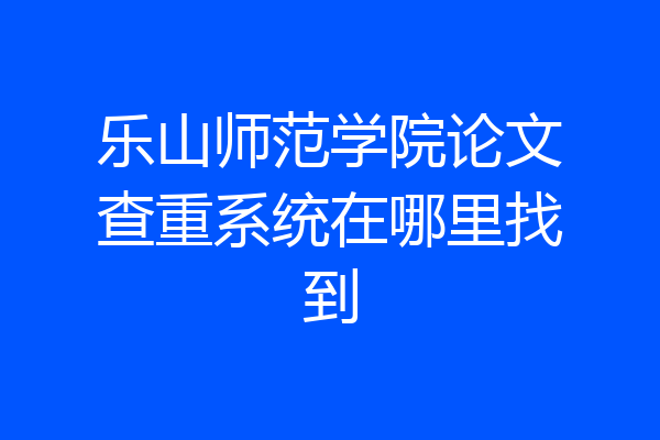 乐山师范学院论文查重系统在哪里找到