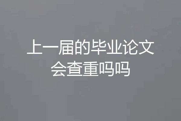 上一届的毕业论文会查重吗吗