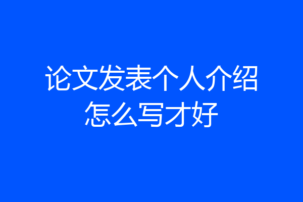 论文发表个人介绍怎么写才好