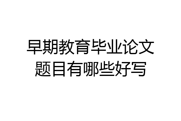 早期教育毕业论文题目有哪些好写