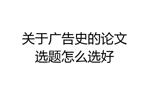 关于广告史的论文选题怎么选好