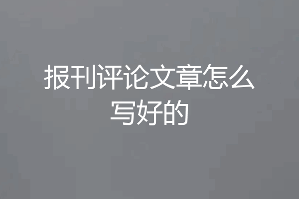 报刊评论文章怎么写好的