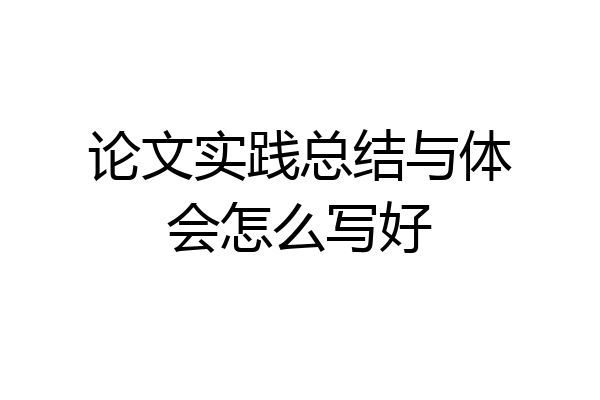 论文实践总结与体会怎么写好