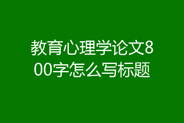 教育心理学论文800字怎么写标题