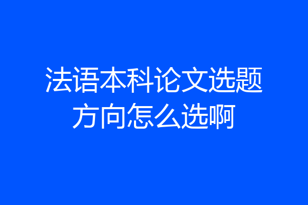 法语本科论文选题方向怎么选啊