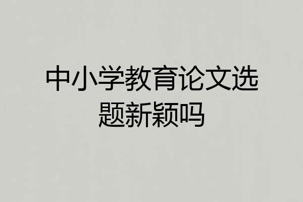 中小学教育论文选题新颖吗
