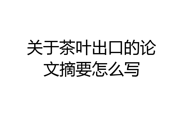 关于茶叶出口的论文摘要怎么写