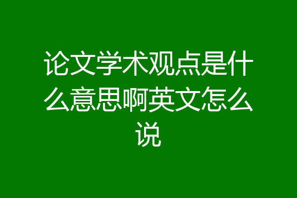 论文学术观点是什么意思啊英文怎么说