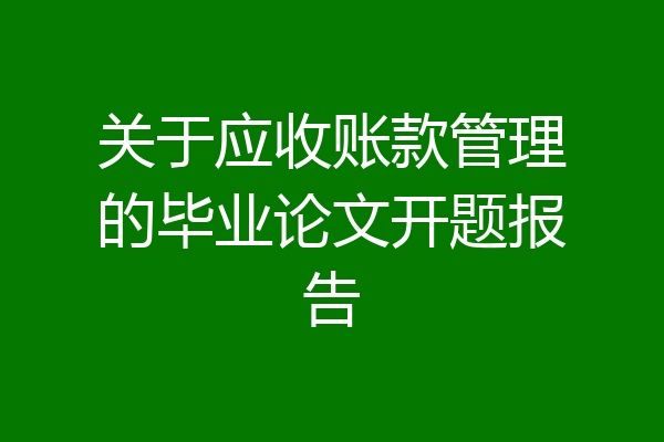 关于应收账款管理的毕业论文开题报告