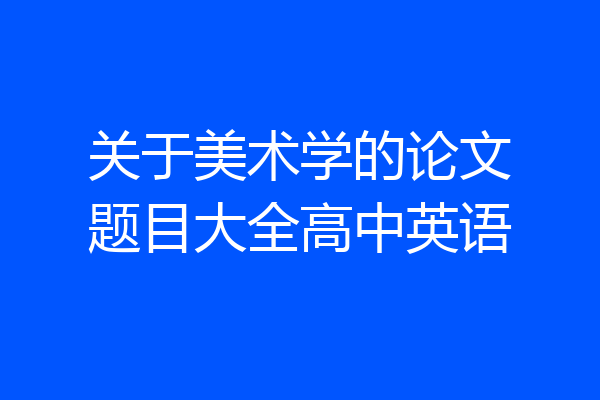 关于美术学的论文题目大全高中英语