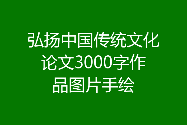 弘扬中国传统文化论文3000字作品图片手绘