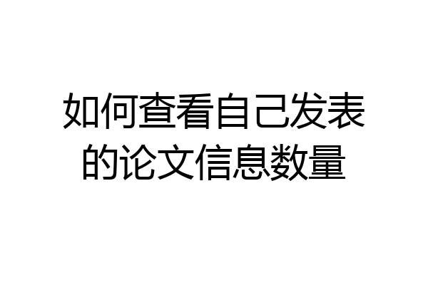 如何查看自己发表的论文信息数量