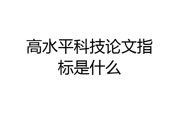 高水平科技论文指标是什么