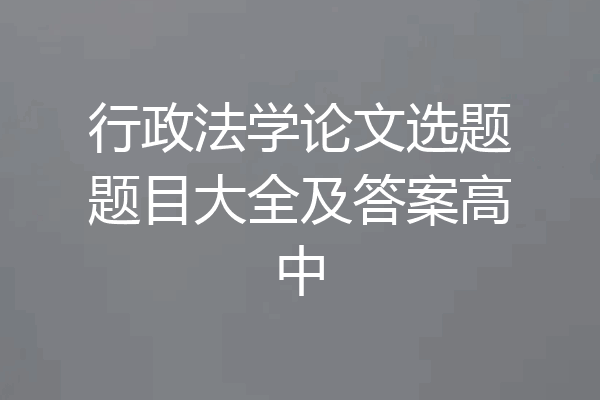 行政法学论文选题题目大全及答案高中