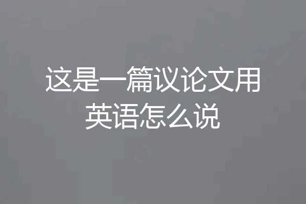 这是一篇议论文用英语怎么说