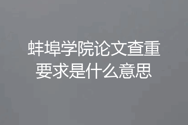 蚌埠学院论文查重要求是什么意思