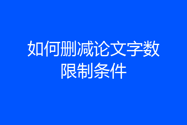 如何删减论文字数限制条件