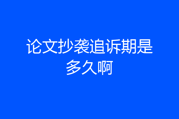 论文抄袭追诉期是多久啊