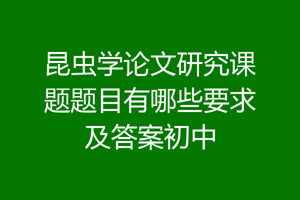 昆虫学论文研究课题题目有哪些要求及答案初中