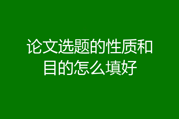 论文选题的性质和目的怎么填好