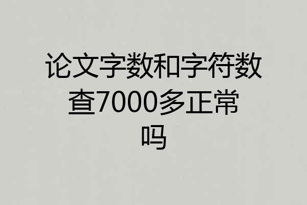 论文字数和字符数查7000多正常吗