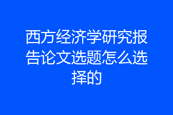 西方经济学研究报告论文选题怎么选择的