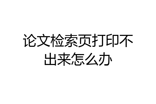 论文检索页打印不出来怎么办
