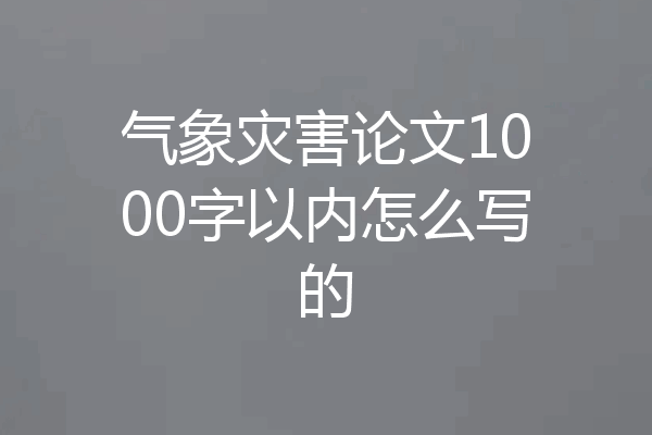 气象灾害论文1000字以内怎么写的