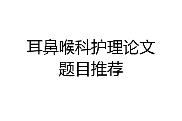 耳鼻喉科护理论文题目推荐