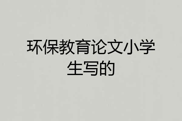 环保教育论文小学生写的