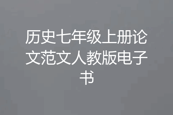 历史七年级上册论文范文人教版电子书