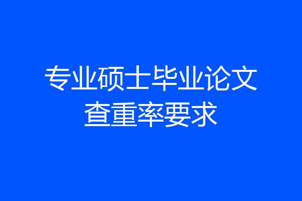 专业硕士毕业论文查重率要求