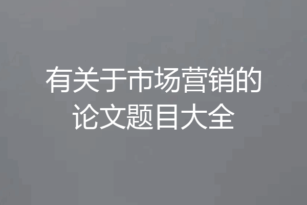 有关于市场营销的论文题目大全