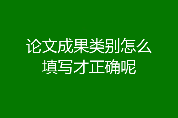 论文成果类别怎么填写才正确呢