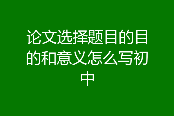 论文选择题目的目的和意义怎么写初中