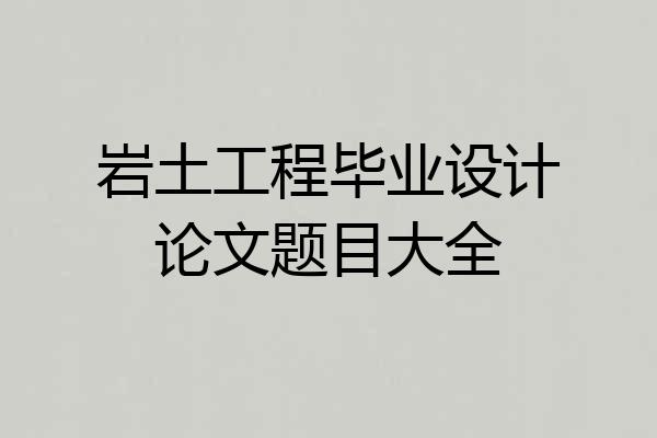 岩土工程毕业设计论文题目大全